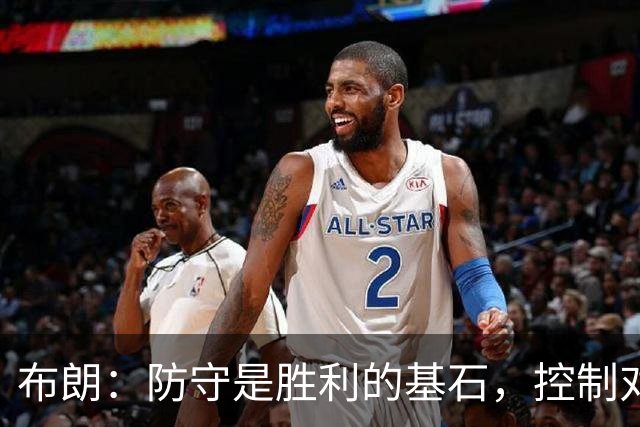 布朗：防守是胜利的基石，控制对手得分至关重要