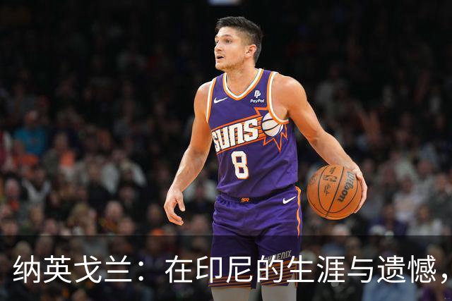 纳英戈兰：在印尼的生涯与遗憾，追寻未曾选择的国家队